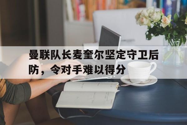 开云体育-曼联队长麦奎尔坚定守卫后防，令对手难以得分(向僵尸开炮每击杀一只怪后防线回血宝石)  第1张